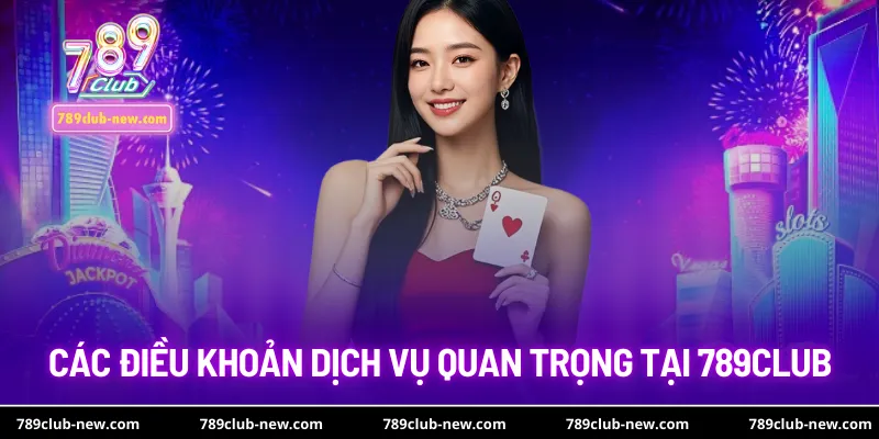 Các điều khoản dịch vụ quan trọng tại 789club