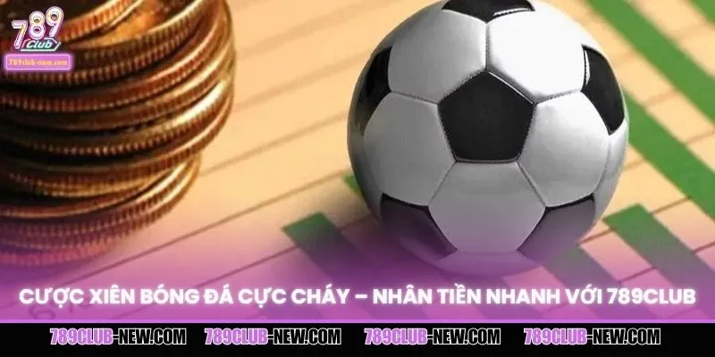Cược Xiên Bóng Đá Cực Cháy – Nhân Tiền Nhanh Với 789CLUB