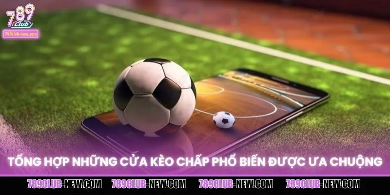Tổng hợp những cửa kèo chấp phổ biến được ưa chuộng
