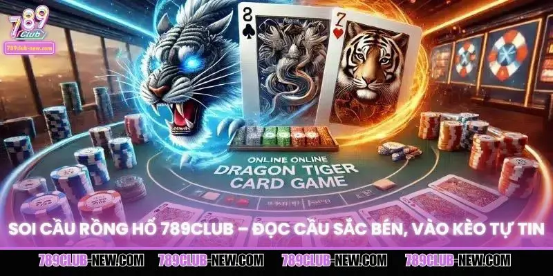Soi Cầu Rồng Hổ 789CLUB – Đọc Cầu Sắc Bén, Vào Kèo Tự Tin