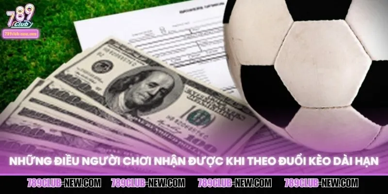 Những điều người chơi nhận được khi theo đuổi kèo dài hạn